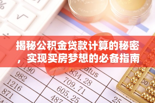 太子河揭秘公积金贷款计算的秘密，实现买房梦想的必备指南
