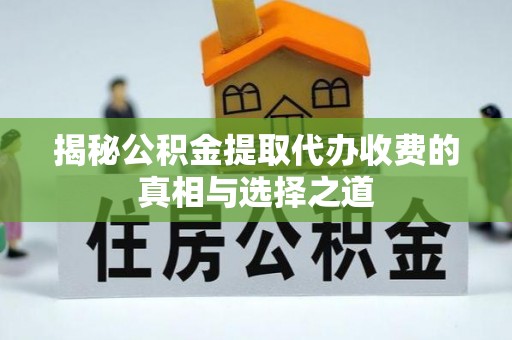 太子河揭秘公积金提取代办收费的真相与选择之道