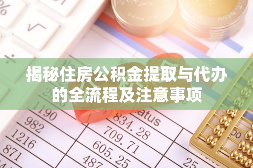 太子河揭秘住房公积金提取与代办的全流程及注意事项