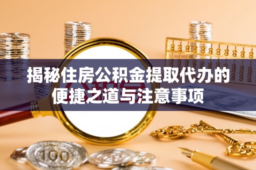 太子河揭秘住房公积金提取代办的便捷之道与注意事项