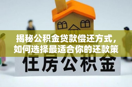 太子河揭秘公积金贷款偿还方式，如何选择最适合你的还款策略？