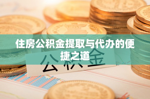 太子河住房公积金提取与代办的便捷之道