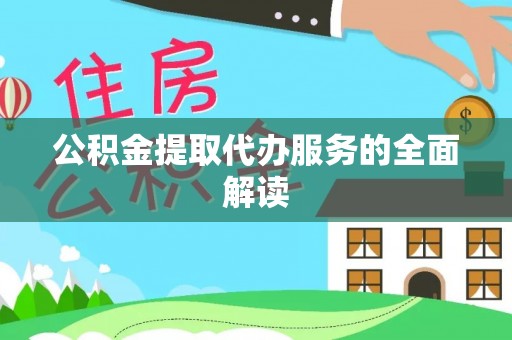 太子河公积金提取代办服务的全面解读