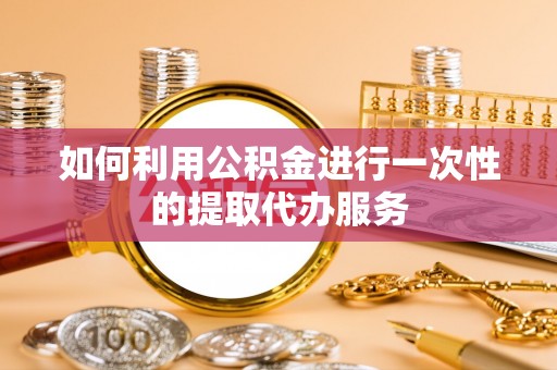 太子河如何利用公积金进行一次性的提取代办服务