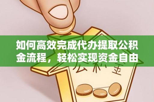 太子河如何高效完成代办提取公积金流程，轻松实现资金自由