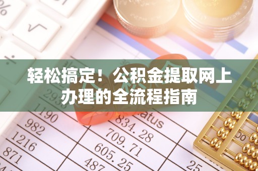 太子河轻松搞定！公积金提取网上办理的全流程指南