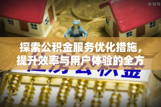 太子河探索公积金服务优化措施，提升效率与用户体验的全方位解析
