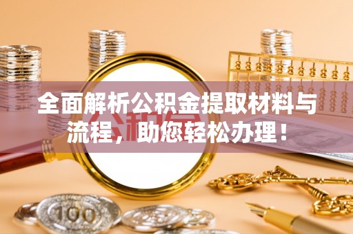 太子河全面解析公积金提取材料与流程，助您轻松办理！