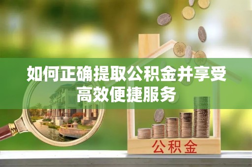太子河如何正确提取公积金并享受高效便捷服务