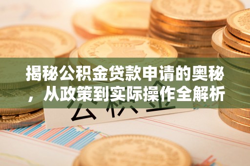 太子河揭秘公积金贷款申请的奥秘，从政策到实际操作全解析