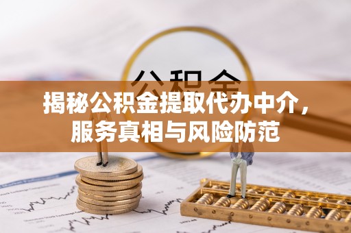 太子河揭秘公积金提取代办中介，服务真相与风险防范