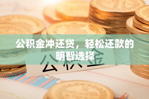 太子河公积金冲还贷，轻松还款的明智选择