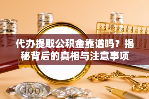 太子河代办提取公积金靠谱吗？揭秘背后的真相与注意事项