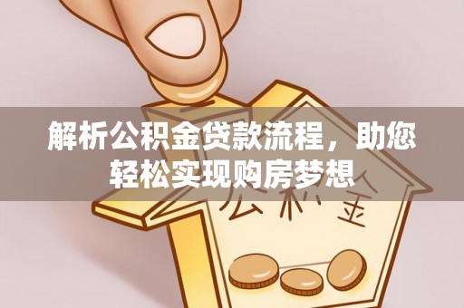 太子河解析公积金贷款流程，助您轻松实现购房梦想