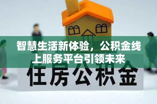 太子河智慧生活新体验，公积金线上服务平台引领未来