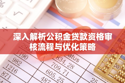 太子河深入解析公积金贷款资格审核流程与优化策略
