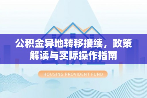太子河公积金异地转移接续，政策解读与实际操作指南
