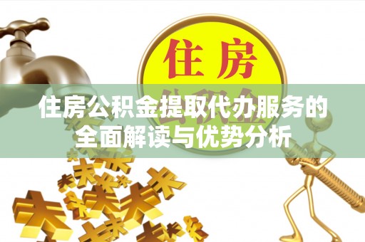 太子河住房公积金提取代办服务的全面解读与优势分析