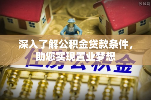 太子河深入了解公积金贷款条件，助您实现置业梦想
