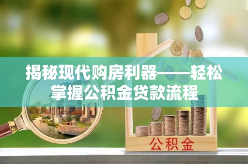 太子河揭秘现代购房利器——轻松掌握公积金贷款流程