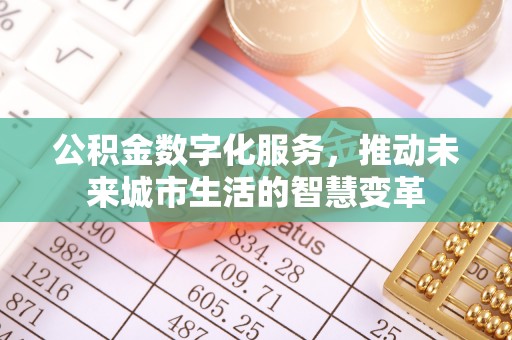 太子河公积金数字化服务，推动未来城市生活的智慧变革