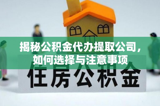 太子河揭秘公积金代办提取公司，如何选择与注意事项