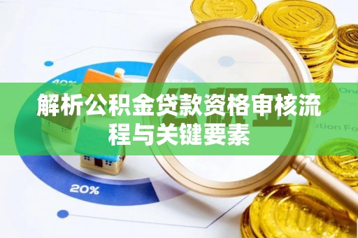 太子河解析公积金贷款资格审核流程与关键要素
