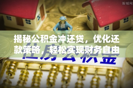 太子河揭秘公积金冲还贷，优化还款策略，轻松实现财务自由