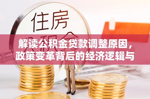 太子河解读公积金贷款调整原因，政策变革背后的经济逻辑与民生影响