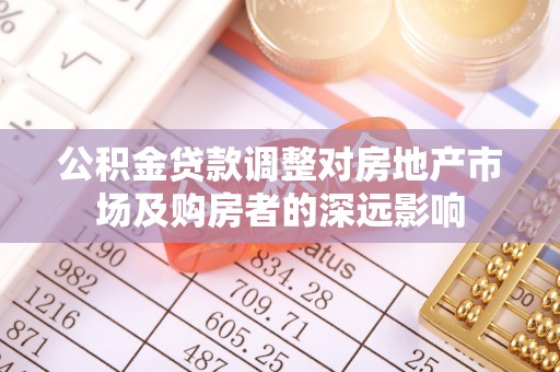 太子河公积金贷款调整对房地产市场及购房者的深远影响