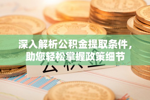 太子河深入解析公积金提取条件，助您轻松掌握政策细节