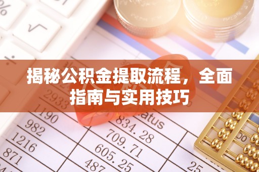太子河揭秘公积金提取流程，全面指南与实用技巧