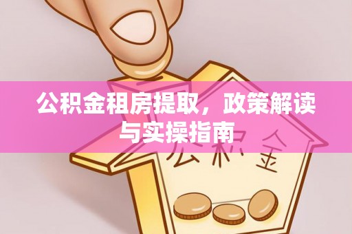 太子河公积金租房提取，政策解读与实操指南