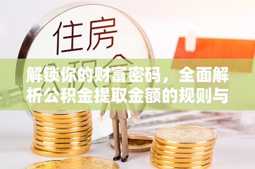 太子河解锁你的财富密码，全面解析公积金提取金额的规则与技巧