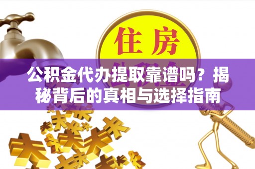 太子河公积金代办提取靠谱吗？揭秘背后的真相与选择指南